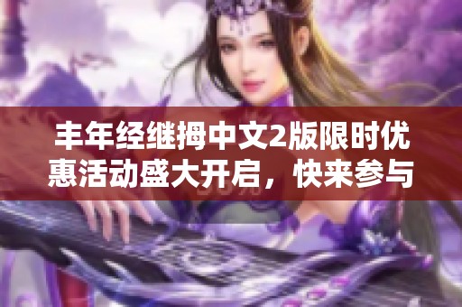 丰年经继拇中文2版限时优惠活动盛大开启，快来参与！