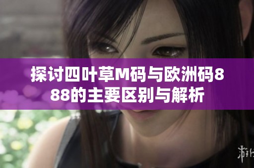 探讨四叶草M码与欧洲码888的主要区别与解析