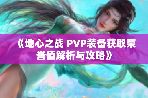 《地心之战 PVP装备获取荣誉值解析与攻略》