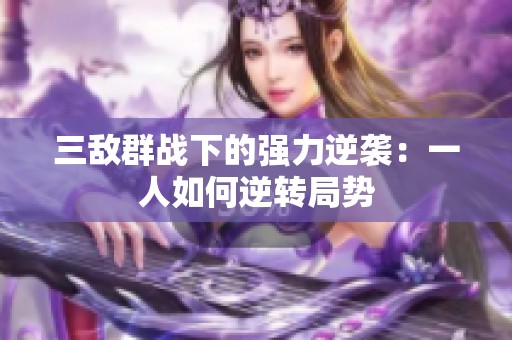 三敌群战下的强力逆袭：一人如何逆转局势