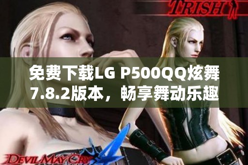 免费下载LG P500QQ炫舞7.8.2版本，畅享舞动乐趣