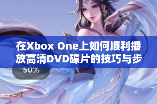 在Xbox One上如何顺利播放高清DVD碟片的技巧与步骤