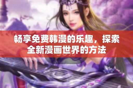 畅享免费韩漫的乐趣，探索全新漫画世界的方法