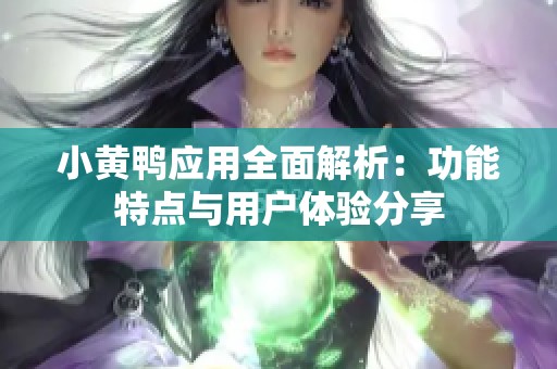 小黄鸭应用全面解析：功能特点与用户体验分享