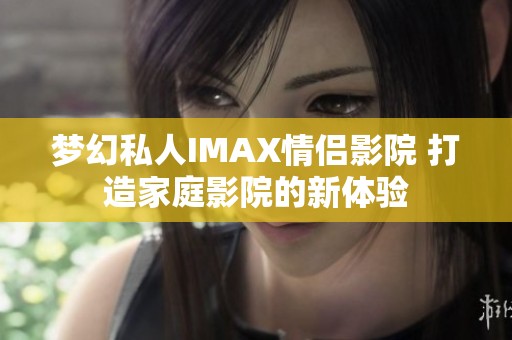 梦幻私人IMAX情侣影院 打造家庭影院的新体验