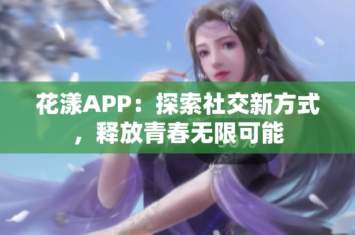 花漾APP：探索社交新方式，释放青春无限可能