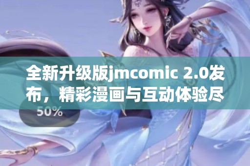 全新升级版jmcomic 2.0发布，精彩漫画与互动体验尽在其中