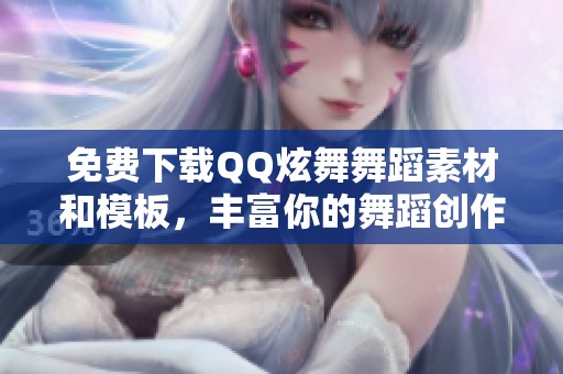 免费下载QQ炫舞舞蹈素材和模板，丰富你的舞蹈创作