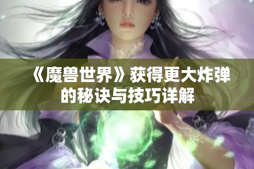 《魔兽世界》获得更大炸弹的秘诀与技巧详解