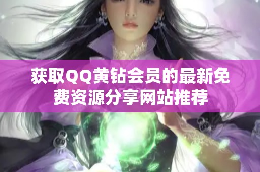 获取QQ黄钻会员的最新免费资源分享网站推荐