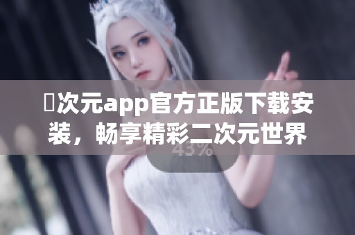 囧次元app官方正版下载安装，畅享精彩二次元世界