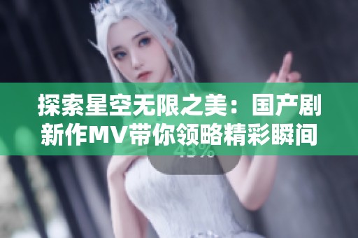 探索星空无限之美：国产剧新作MV带你领略精彩瞬间