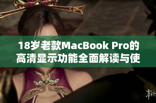 18岁老款MacBook Pro的高清显示功能全面解读与使用指南