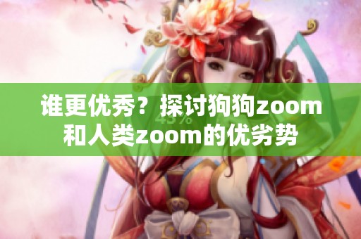 谁更优秀？探讨狗狗zoom和人类zoom的优劣势