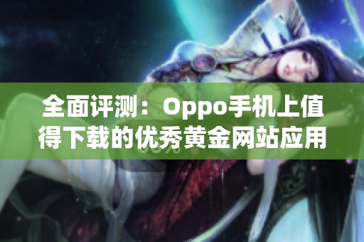 全面评测：Oppo手机上值得下载的优秀黄金网站应用推荐