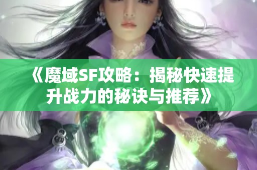 《魔域SF攻略：揭秘快速提升战力的秘诀与推荐》