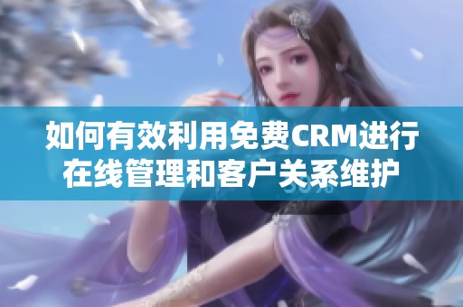 如何有效利用免费CRM进行在线管理和客户关系维护