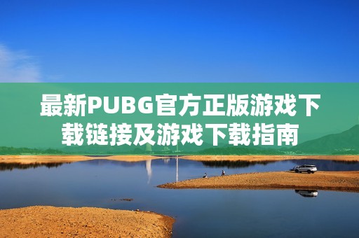 最新PUBG官方正版游戏下载链接及游戏下载指南