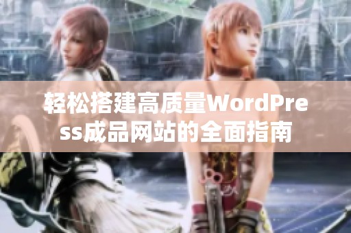 轻松搭建高质量WordPress成品网站的全面指南