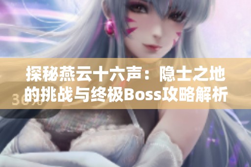 探秘燕云十六声：隐士之地的挑战与终极Boss攻略解析