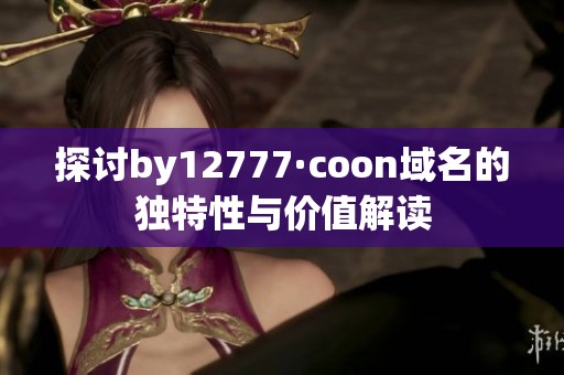 探讨by12777·coon域名的独特性与价值解读