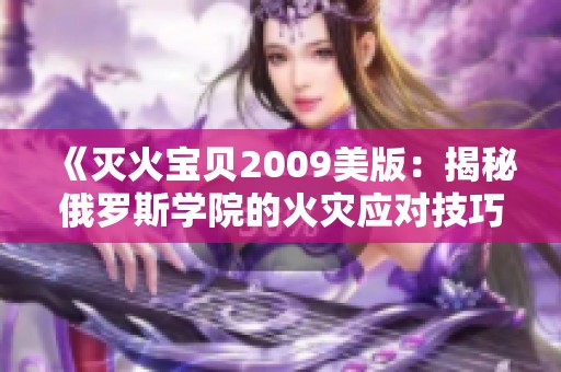 《灭火宝贝2009美版：揭秘俄罗斯学院的火灾应对技巧》