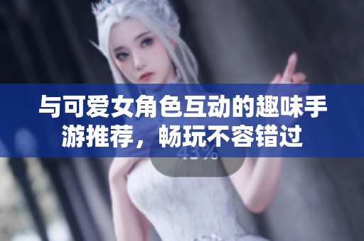 与可爱女角色互动的趣味手游推荐，畅玩不容错过