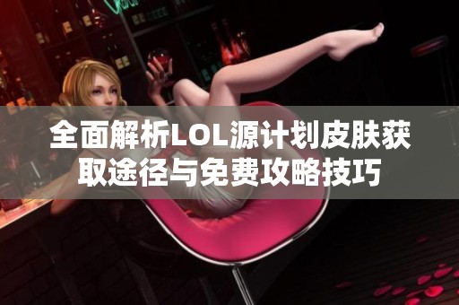 全面解析LOL源计划皮肤获取途径与免费攻略技巧