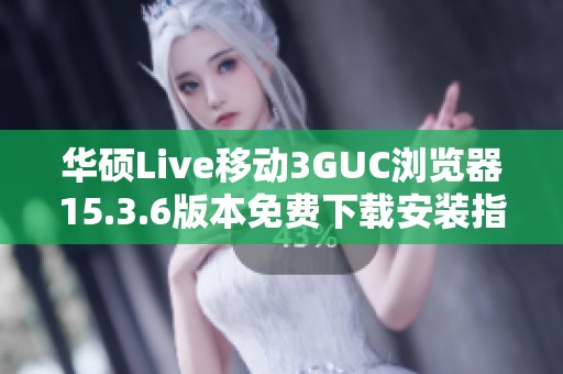 华硕Live移动3GUC浏览器15.3.6版本免费下载安装指南