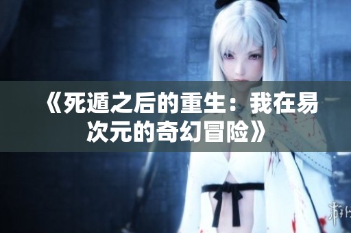 《死遁之后的重生：我在易次元的奇幻冒险》