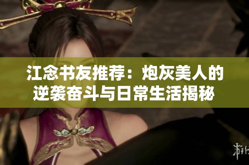 江念书友推荐：炮灰美人的逆袭奋斗与日常生活揭秘
