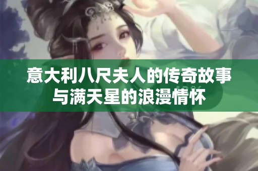 意大利八尺夫人的传奇故事与满天星的浪漫情怀