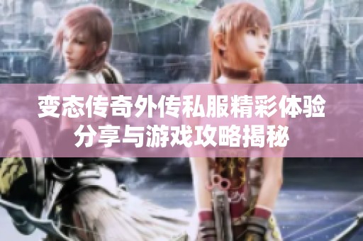 变态传奇外传私服精彩体验分享与游戏攻略揭秘