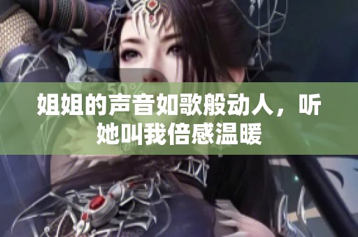 姐姐的声音如歌般动人，听她叫我倍感温暖