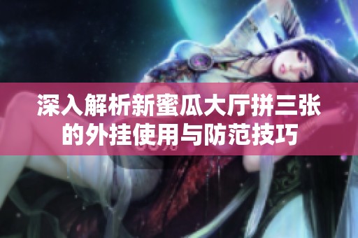 深入解析新蜜瓜大厅拼三张的外挂使用与防范技巧