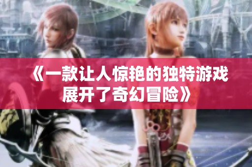 《一款让人惊艳的独特游戏展开了奇幻冒险》