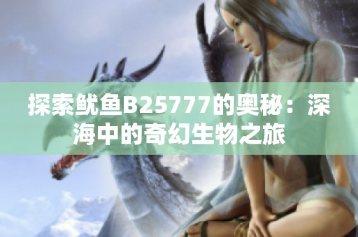 探索鱿鱼B25777的奥秘：深海中的奇幻生物之旅