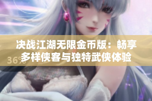 决战江湖无限金币版：畅享多样侠客与独特武侠体验