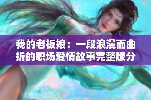 我的老板娘：一段浪漫而曲折的职场爱情故事完整版分享