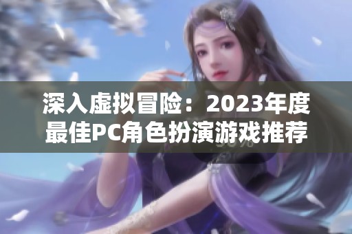 深入虚拟冒险：2023年度最佳PC角色扮演游戏推荐