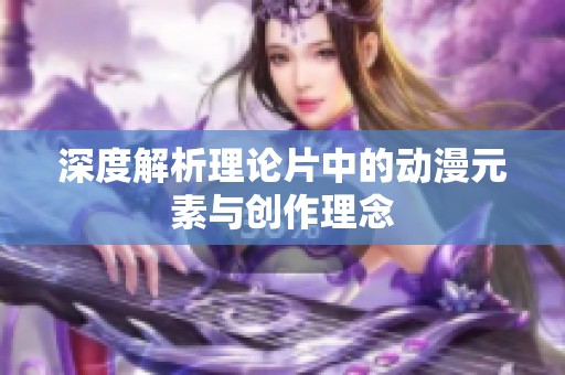 深度解析理论片中的动漫元素与创作理念