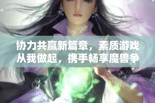 协力共赢新篇章，素质游戏从我做起，携手畅享魔兽争霸三