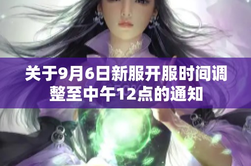 关于9月6日新服开服时间调整至中午12点的通知