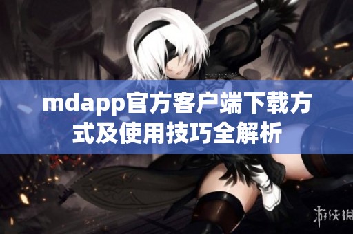 mdapp官方客户端下载方式及使用技巧全解析