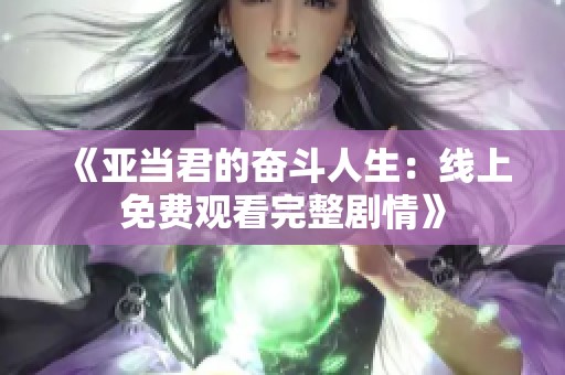 《亚当君的奋斗人生：线上免费观看完整剧情》