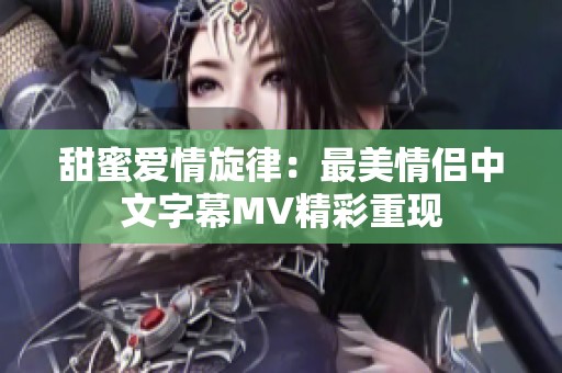 甜蜜爱情旋律：最美情侣中文字幕MV精彩重现