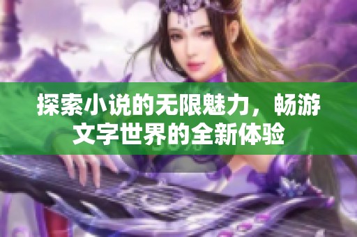 探索小说的无限魅力，畅游文字世界的全新体验