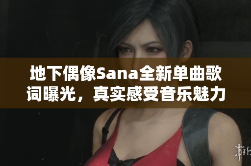 地下偶像Sana全新单曲歌词曝光，真实感受音乐魅力