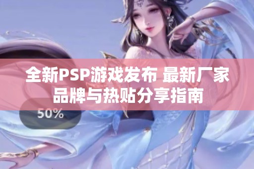 全新PSP游戏发布 最新厂家品牌与热贴分享指南