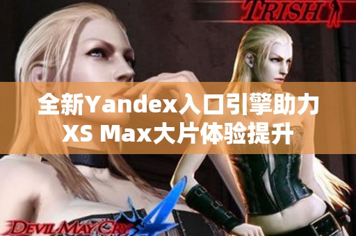 全新Yandex入口引擎助力XS Max大片体验提升